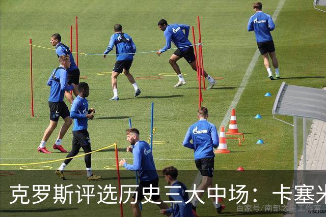 克罗斯评选历史三大中场:卡塞米罗第三,未选斯科尔斯
