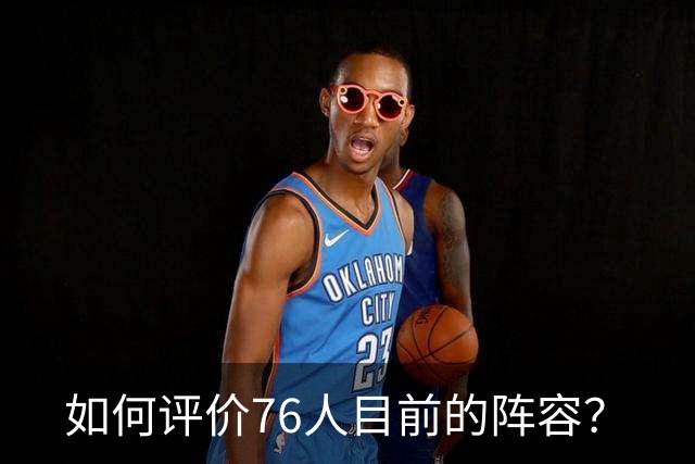 如何评价76人目前的阵容？