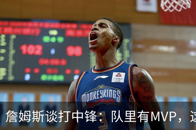 詹姆斯谈打中锋:队里有MVP,这不是可持续角色